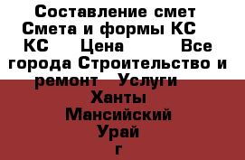 Составление смет. Смета и формы КС 2, КС 3 › Цена ­ 500 - Все города Строительство и ремонт » Услуги   . Ханты-Мансийский,Урай г.